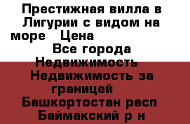 Престижная вилла в Лигурии с видом на море › Цена ­ 217 380 000 - Все города Недвижимость » Недвижимость за границей   . Башкортостан респ.,Баймакский р-н